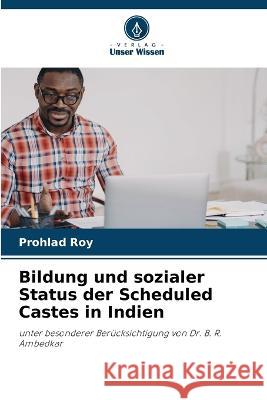 Bildung und sozialer Status der Scheduled Castes in Indien Prohlad Roy   9786206119043 Verlag Unser Wissen