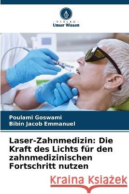 Laser-Zahnmedizin: Die Kraft des Lichts fur den zahnmedizinischen Fortschritt nutzen Poulami Goswami Bibin Jacob Emmanuel  9786206119173 Verlag Unser Wissen