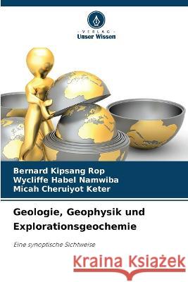 Geologie, Geophysik und Explorationsgeochemie Bernard Kipsang Rop Wycliffe Habel Namwiba Micah Cheruiyot Keter 9786206119494