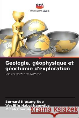 Geologie, geophysique et geochimie d'exploration Bernard Kipsang Rop Wycliffe Habel Namwiba Micah Cheruiyot Keter 9786206119517