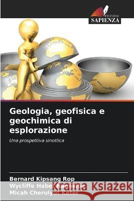 Geologia, geofisica e geochimica di esplorazione Bernard Kipsang Rop Wycliffe Habel Namwiba Micah Cheruiyot Keter 9786206119524