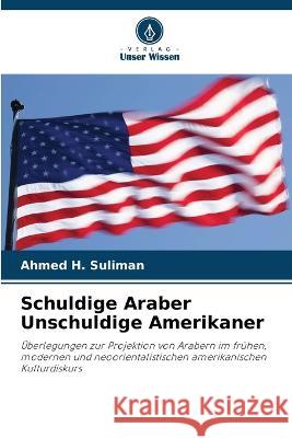 Schuldige Araber Unschuldige Amerikaner Ahmed H Suliman   9786206119661