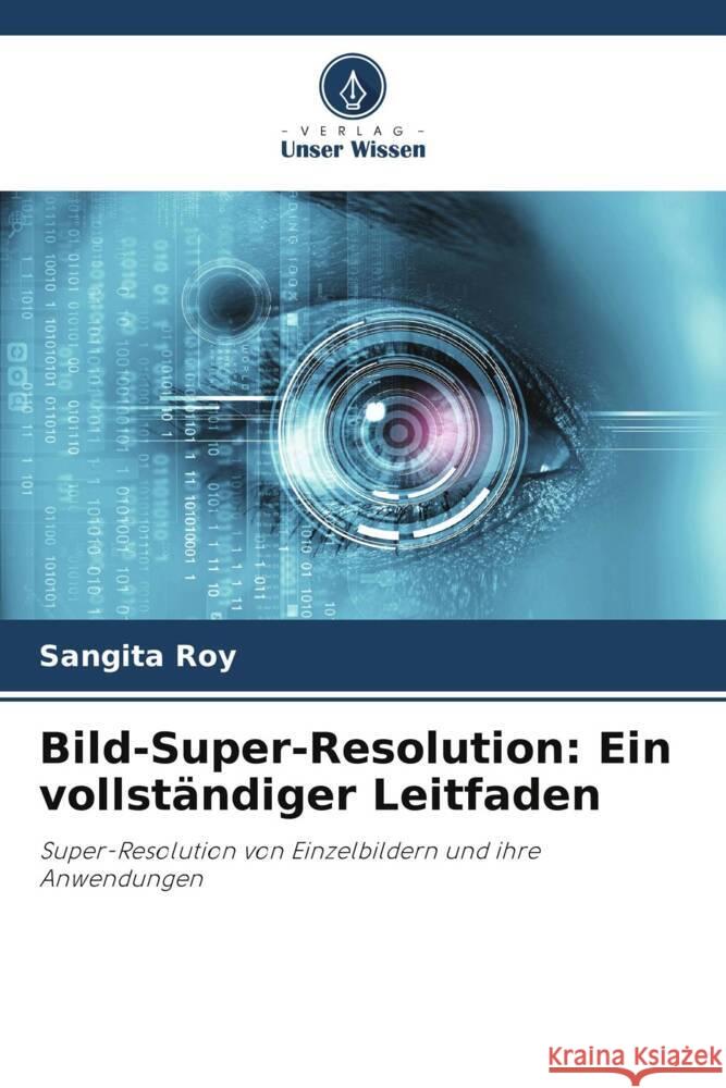 Bild-Super-Resolution: Ein vollständiger Leitfaden Roy, Sangita 9786206120216