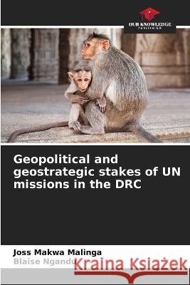 Geopolitical and geostrategic stakes of UN missions in the DRC Joss Makwa Malinga Blaise Ngandu  9786206121602 Our Knowledge Publishing