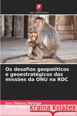 Os desafios geopoliticos e geoestrategicos das missoes da ONU na RDC Joss Makwa Malinga Blaise Ngandu  9786206121633 Edicoes Nosso Conhecimento