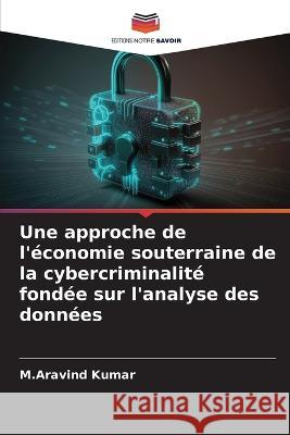 Une approche de l'economie souterraine de la cybercriminalite fondee sur l'analyse des donnees M Aravind Kumar   9786206121800 Editions Notre Savoir