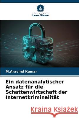 Ein datenanalytischer Ansatz fur die Schattenwirtschaft der Internetkriminalitat M Aravind Kumar   9786206121817 Verlag Unser Wissen