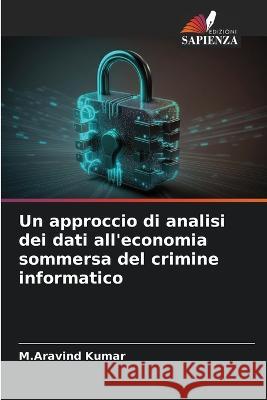 Un approccio di analisi dei dati all'economia sommersa del crimine informatico M Aravind Kumar   9786206121886 Edizioni Sapienza