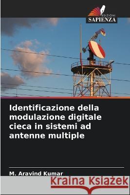 Identificazione della modulazione digitale cieca in sistemi ad antenne multiple M Aravind Kumar   9786206122128 Edizioni Sapienza