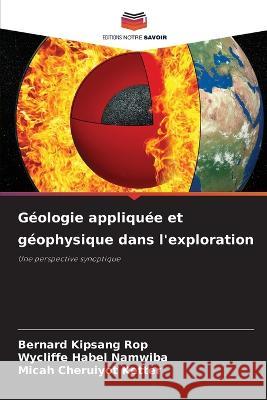 Geologie appliquee et geophysique dans l'exploration Bernard Kipsang Rop Wycliffe Habel Namwiba Micah Cheruiyot Ketter 9786206123279