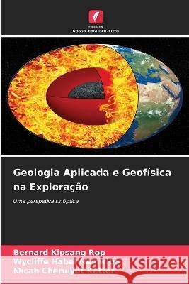 Geologia Aplicada e Geofisica na Exploracao Bernard Kipsang Rop Wycliffe Habel Namwiba Micah Cheruiyot Ketter 9786206123316