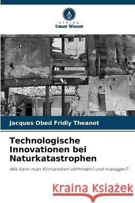 Technologische Innovationen bei Naturkatastrophen Jacques Obed Fridly Theanot   9786206123446 Verlag Unser Wissen