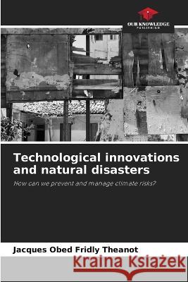 Technological innovations and natural disasters Jacques Obed Fridly Theanot   9786206123453 Our Knowledge Publishing