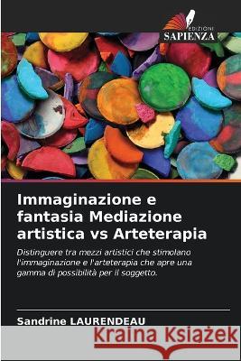 Immaginazione e fantasia Mediazione artistica vs Arteterapia Sandrine Laurendeau   9786206125334 Edizioni Sapienza
