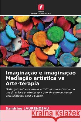 Imaginacao e imaginacao Mediacao artistica vs Arte-terapia Sandrine Laurendeau   9786206125341 Edicoes Nosso Conhecimento