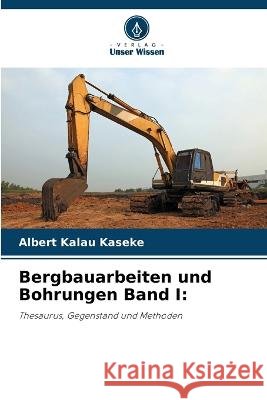 Bergbauarbeiten und Bohrungen Band I Albert Kalau Kaseke   9786206126102 Verlag Unser Wissen