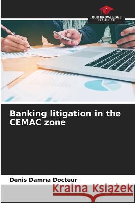 Banking litigation in the CEMAC zone Denis Damna Docteur   9786206126522 Our Knowledge Publishing