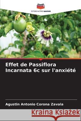 Effet de Passiflora Incarnata 6c sur l'anxiete Agustin Antonio Corona Zavala   9786206126591
