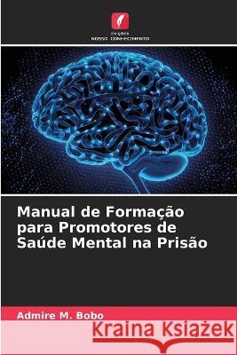 Manual de Formacao para Promotores de Saude Mental na Prisao Admire M Bobo   9786206128236