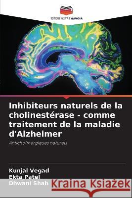 Inhibiteurs naturels de la cholinesterase - comme traitement de la maladie d'Alzheimer Kunjal Vegad Ekta Patel Dhwani Shah 9786206129288 Editions Notre Savoir