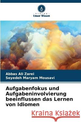 Aufgabenfokus und Aufgabeninvolvierung beeinflussen das Lernen von Idiomen Abbas Ali Zarei Seyedeh Maryam Mousavi  9786206129448