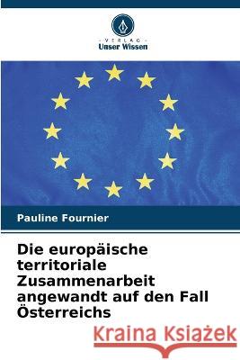 Die europaische territoriale Zusammenarbeit angewandt auf den Fall OEsterreichs Pauline Fournier   9786206129929 Verlag Unser Wissen