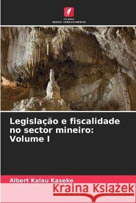 Legislacao e fiscalidade no sector mineiro: Volume I Albert Kalau Kaseke   9786206130383 Edicoes Nosso Conhecimento