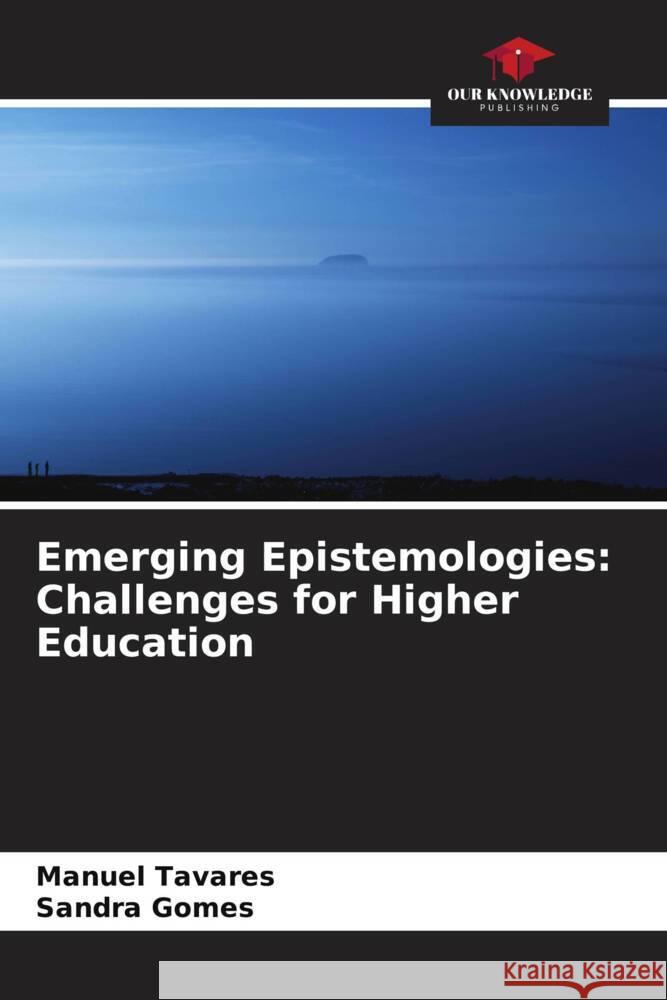 Emerging Epistemologies: Challenges for Higher Education Manuel Tavares Sandra Gomes 9786206130734