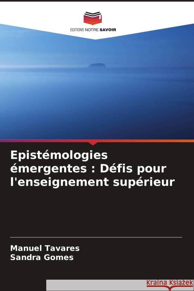 Epist?mologies ?mergentes: D?fis pour l'enseignement sup?rieur Manuel Tavares Sandra Gomes 9786206130758