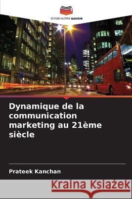 Dynamique de la communication marketing au 21eme siecle Prateek Kanchan   9786206132936