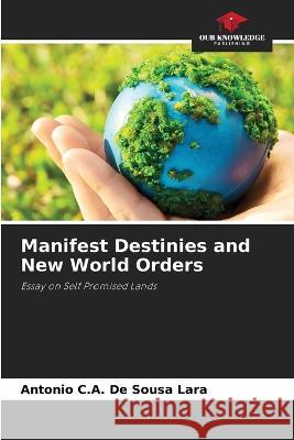 Manifest Destinies and New World Orders Antonio C a de Sousa Lara   9786206134657