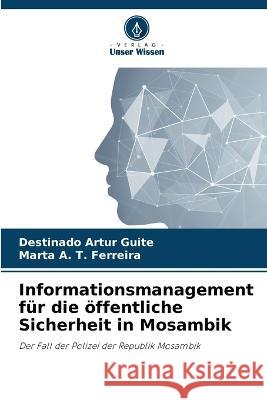 Informationsmanagement fur die oeffentliche Sicherheit in Mosambik Destinado Artur Guite Marta A T Ferreira  9786206137436 Verlag Unser Wissen