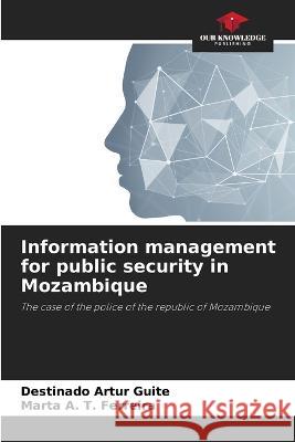Information management for public security in Mozambique Destinado Artur Guite Marta A T Ferreira  9786206137443