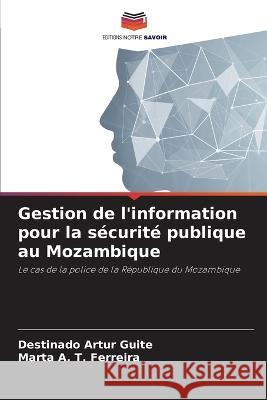 Gestion de l'information pour la securite publique au Mozambique Destinado Artur Guite Marta A T Ferreira  9786206137467 Editions Notre Savoir