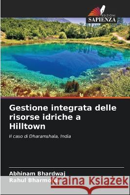 Gestione integrata delle risorse idriche a Hilltown Abhinam Bhardwaj Rahul Bharmoria  9786206138020 Edizioni Sapienza
