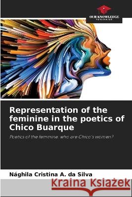 Representation of the feminine in the poetics of Chico Buarque Naghila Cristina a Da Silva   9786206138167 Our Knowledge Publishing