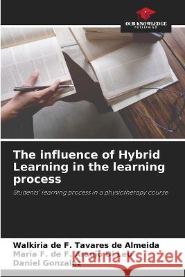 The influence of Hybrid Learning in the learning process Walkiria de F Tavares de Almeida Maria F de F Araujo Di Leu Daniel Gonzalez 9786206138464