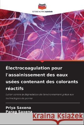 Electrocoagulation pour l'assainissement des eaux usees contenant des colorants reactifs Priya Saxena Parag Saxena  9786206139737