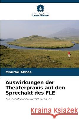 Auswirkungen der Theaterpraxis auf den Sprechakt des FLE Mourad Abbas   9786206140078 Verlag Unser Wissen