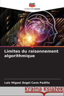 Limites du raisonnement algorithmique Luis Miguel Angel Cano Padilla   9786206141129 Editions Notre Savoir