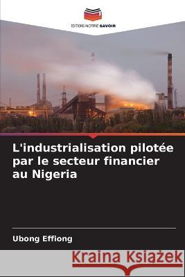 L'industrialisation pilotee par le secteur financier au Nigeria Ubong Effiong   9786206141181 Editions Notre Savoir