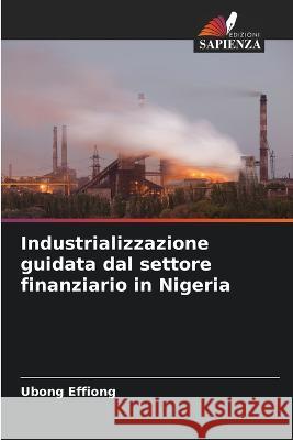 Industrializzazione guidata dal settore finanziario in Nigeria Ubong Effiong   9786206141198 Edizioni Sapienza