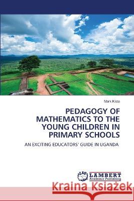 PEDAGOGY OF MATHEMATICS TO THE YOUNG CHILDREN IN PRIMARY SCHOOLS KIIZA, Mark 9786206141815