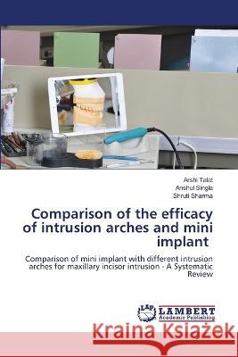 Comparison of the efficacy of intrusion arches and mini implant Arshi Talat Anshul Singla Shruti Sharma 9786206142034 LAP Lambert Academic Publishing