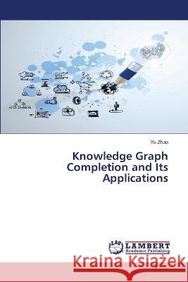 Knowledge Graph Completion and Its Applications Zhao, Yu 9786206142300