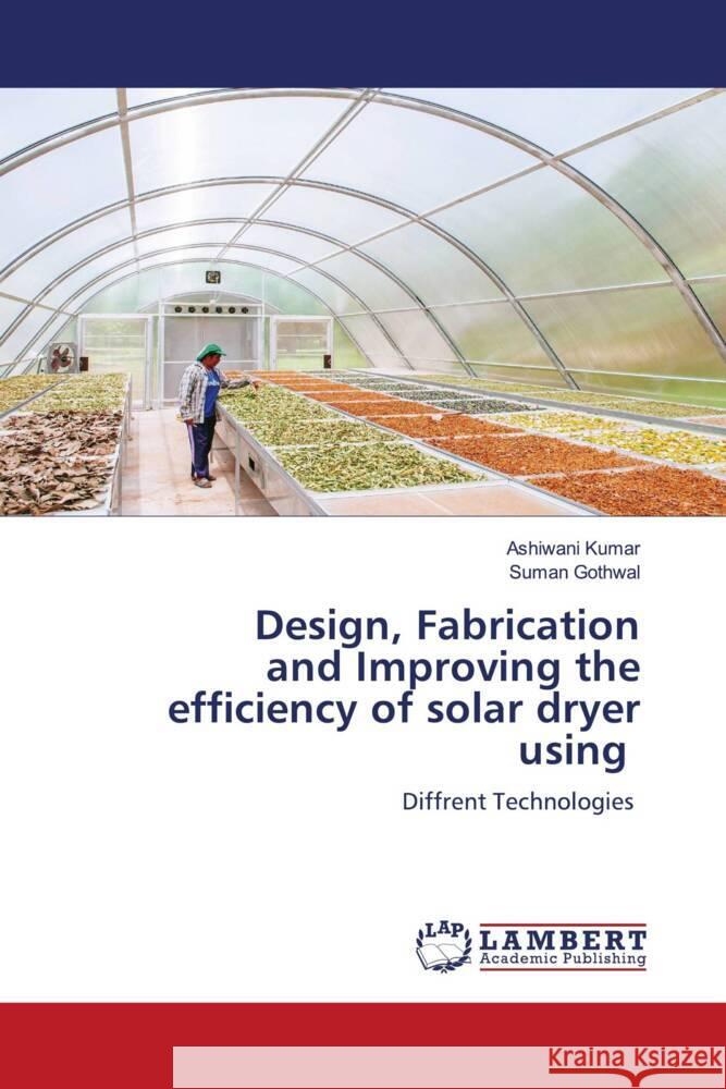 Design, Fabrication and Improving the efficiency of solar dryer using Kumar, Ashiwani, Gothwal, Suman 9786206142799 LAP Lambert Academic Publishing