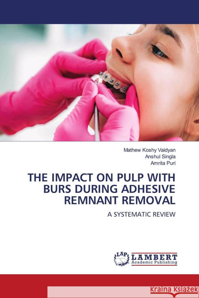 THE IMPACT ON PULP WITH BURS DURING ADHESIVE REMNANT REMOVAL Koshy Vaidyan, Mathew, SINGLA, ANSHUL, Puri, Amrita 9786206142874 LAP Lambert Academic Publishing