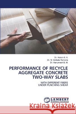 PERFORMANCE OF RECYCLE AGGREGATE CONCRETE TWO-WAY SLABS B. A., Dr. Harish, Venkata Ramana, Dr. N., B. M., Dr. Hanumesh 9786206143628