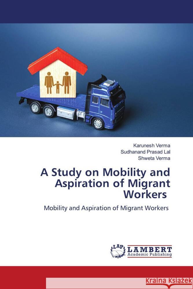 A Study on Mobility and Aspiration of Migrant Workers Verma, Karunesh, Lal, Sudhanand Prasad, Verma, Shweta 9786206144700