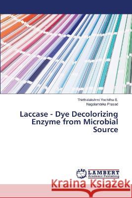 Laccase - Dye Decolorizing Enzyme from Microbial Source Yochitha S., Thirthalakshmi, Prasad, Nagalambika 9786206144793 LAP Lambert Academic Publishing